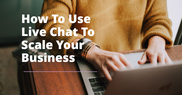 How to Leverage Live Chat Customer Service to Scale Up Your Business